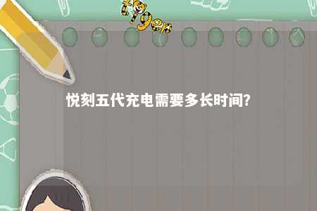 悦刻五代充电需要多长时间？ 